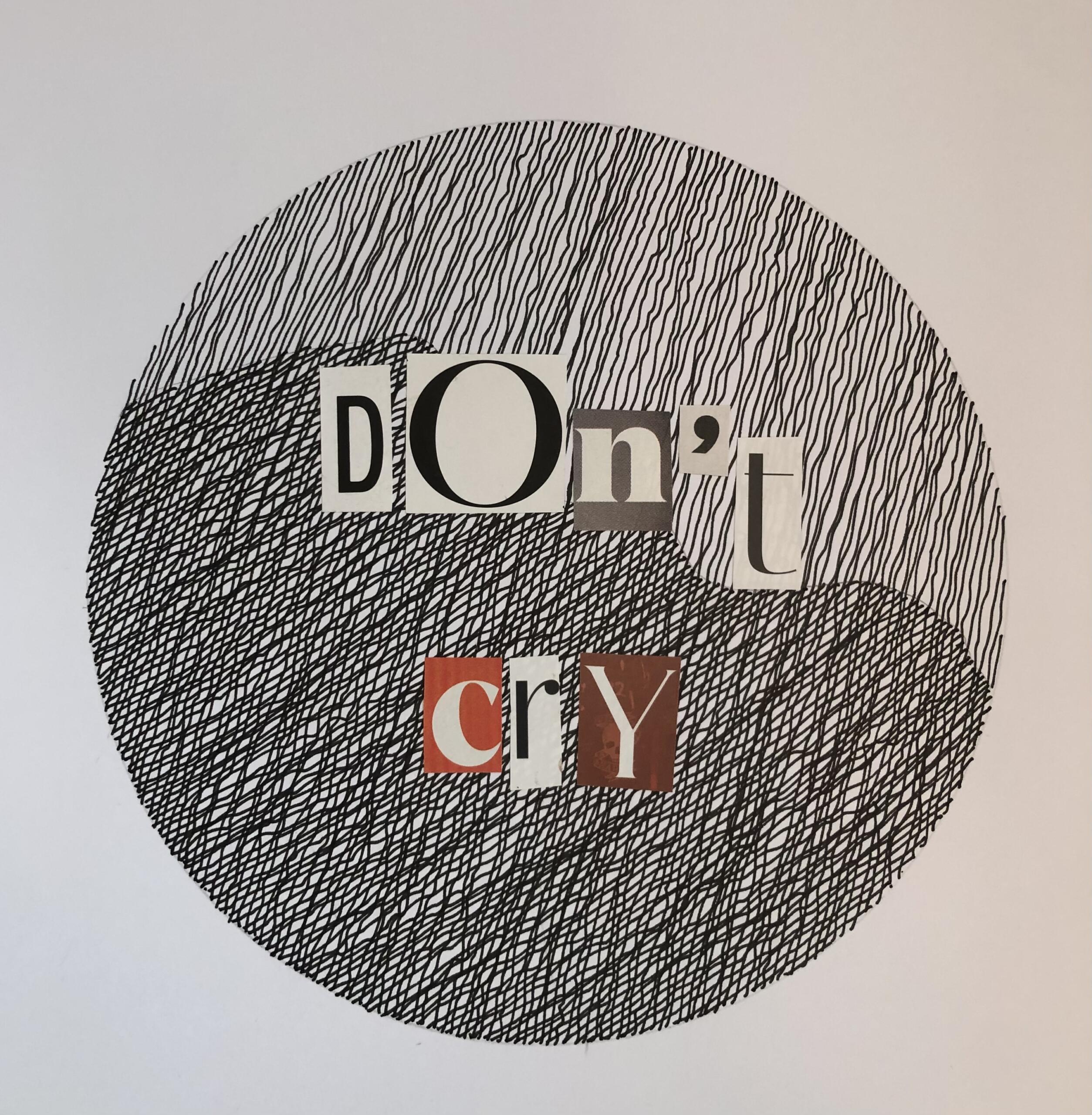 An abstract drawing of circles and lines, with letters cut in various styles collaged over that reads "don't cry"